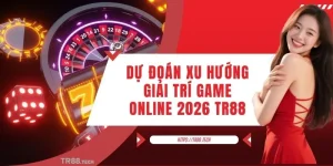 Dự Đoán Xu Hướng Giải Trí Game Online 2026 Cùng Cao Thủ TR88