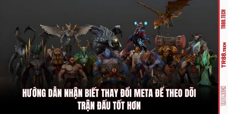 Hướng dẫn nhận biết thay đổi meta để theo dõi trận đấu tốt hơn