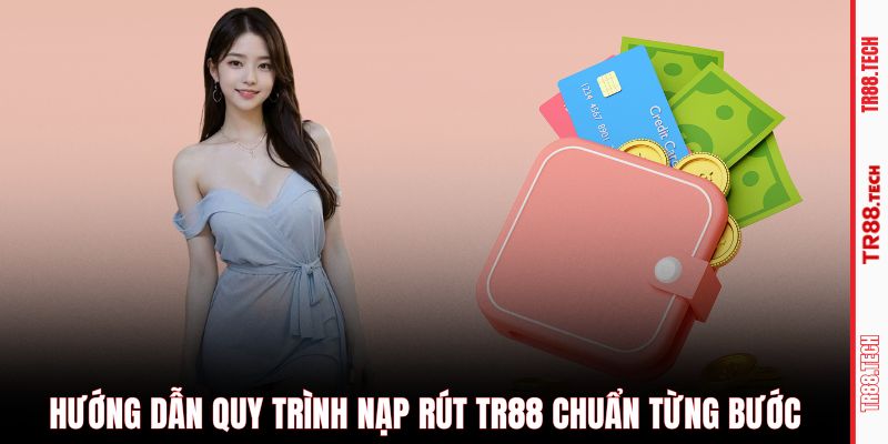 Hướng dẫn quy trình nạp rút TR88 chuẩn từng bước