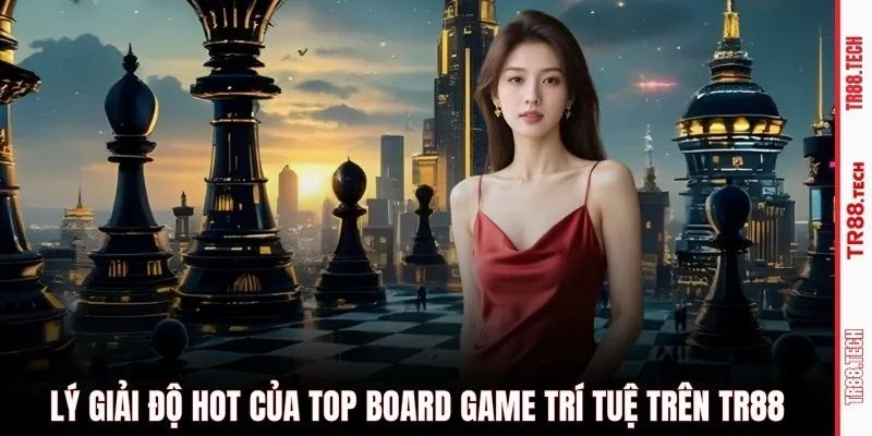 Lý giải độ hot của top board game trí tuệ trên TR88