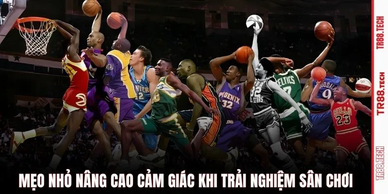 Mẹo nhỏ nâng cao cảm giác khi trải nghiệm sân chơi
